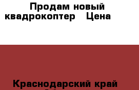 Продам новый квадрокоптер › Цена ­ 25 000 - Краснодарский край, Абинский р-н, Ахтырский пгт Развлечения и отдых » Другое   . Краснодарский край